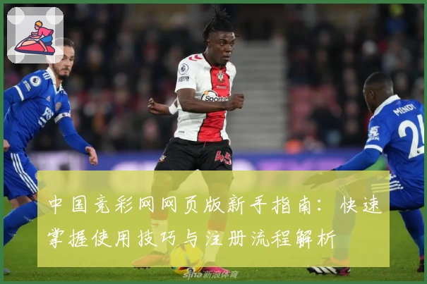 中国竞彩网网页版新手指南：快速掌握使用技巧与注册流程解析