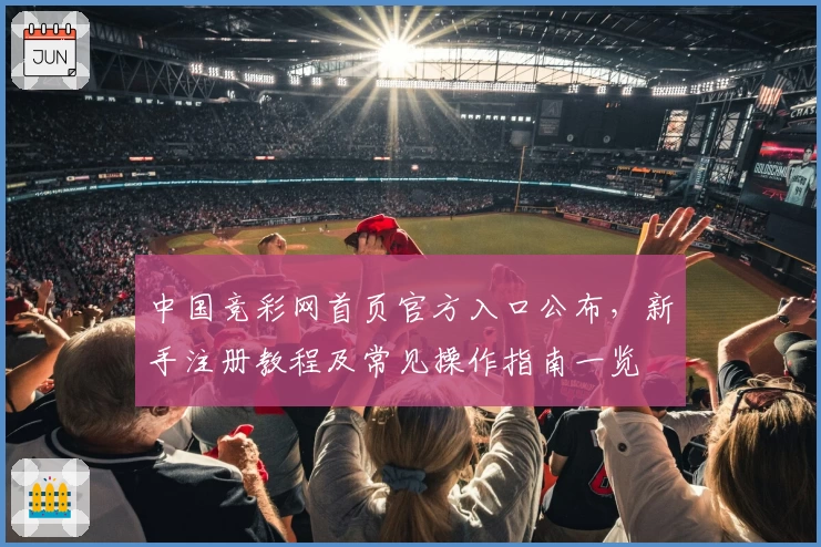 中国竞彩网首页官方入口公布，新手注册教程及常见操作指南一览