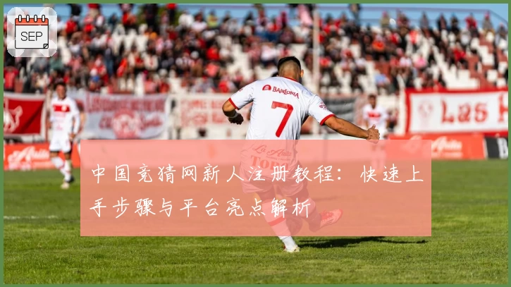 中国竞猜网新人注册教程：快速上手步骤与平台亮点解析