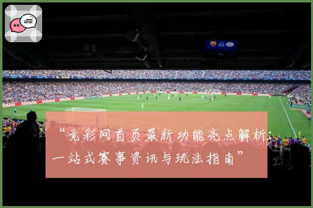“竞彩网首页最新功能亮点解析：一站式赛事资讯与玩法指南”