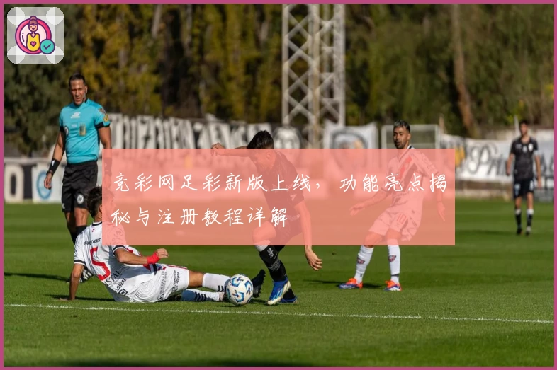 竞彩网足彩新版上线，功能亮点揭秘与注册教程详解