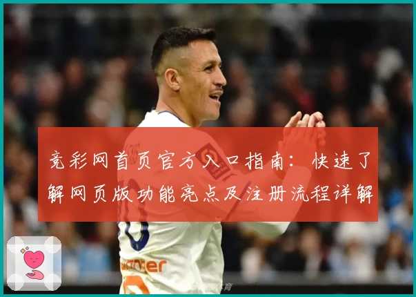 竞彩网首页官方入口指南：快速了解网页版功能亮点及注册流程详解