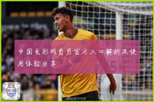 中国竞彩网首页官方入口解析及使用体验分享