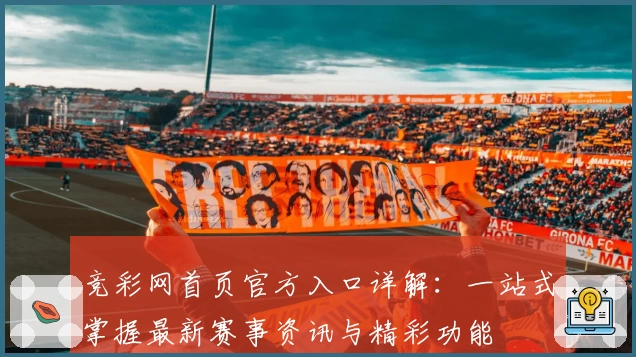 竞彩网首页官方入口详解:一站式掌握最新赛事资讯与精彩功能