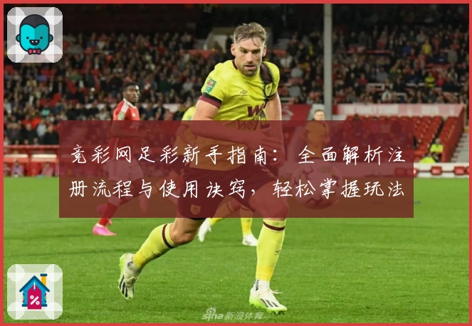 竞彩网足彩新手指南：全面解析注册流程与使用诀窍，轻松掌握玩法技巧