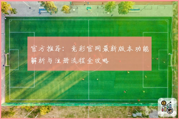 官方推荐:竞彩官网最新版本功能解析与注册流程全攻略