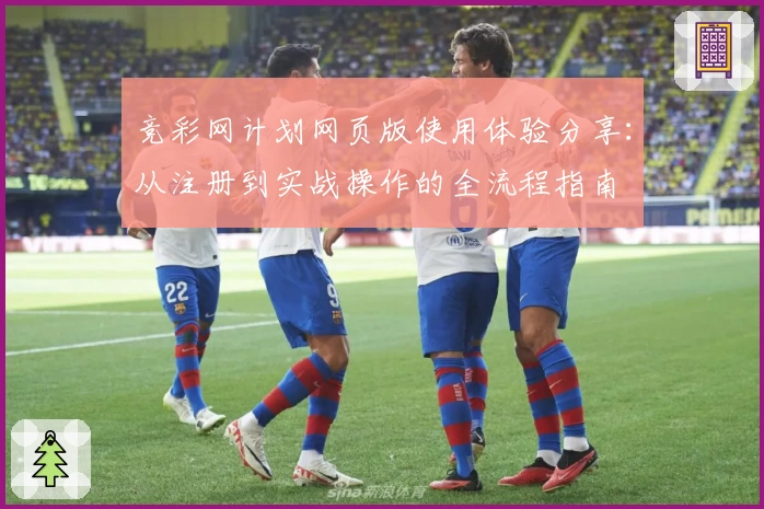 竞彩网计划网页版使用体验分享：从注册到实战操作的全流程指南