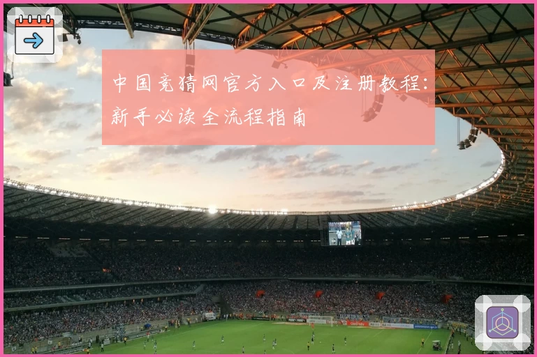 中国竞猜网官方入口及注册教程：新手必读全流程指南