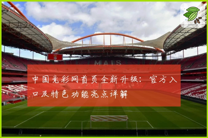 中国竞彩网首页全新升级：官方入口及特色功能亮点详解