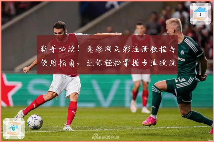 新手必读!竞彩网足彩注册教程与使用指南,让你轻松掌握专业投注流程