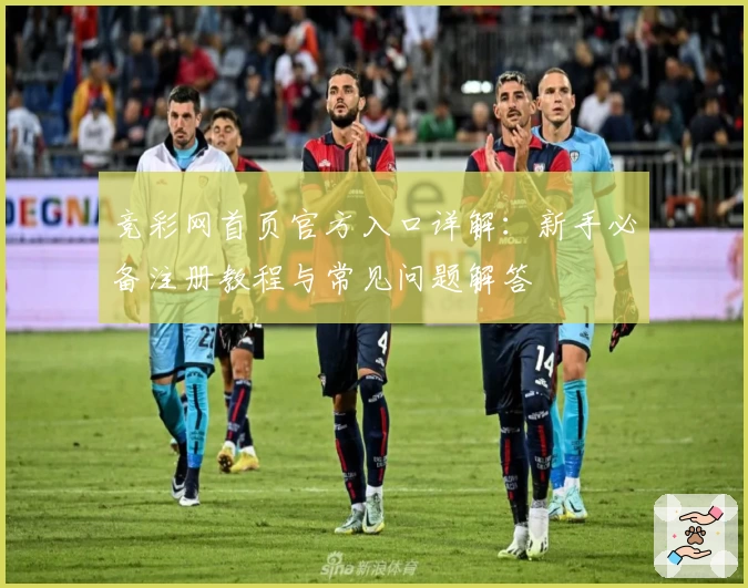 竞彩网首页官方入口详解:新手必备注册教程与常见问题解答