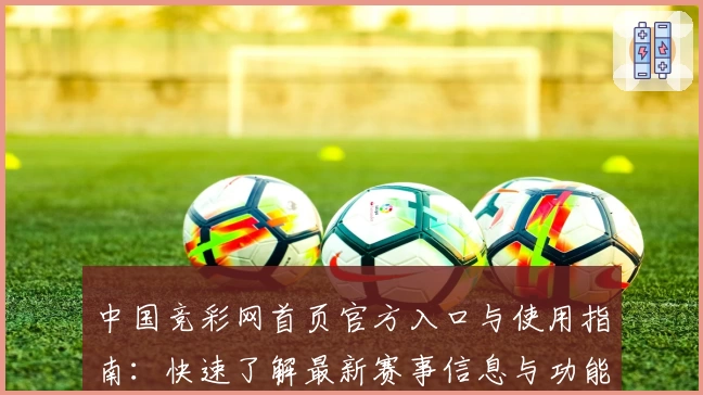中国竞彩网首页官方入口与使用指南：快速了解最新赛事信息与功能亮点