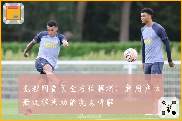 竟彩网首页全方位解析：新用户注册流程及功能亮点详解