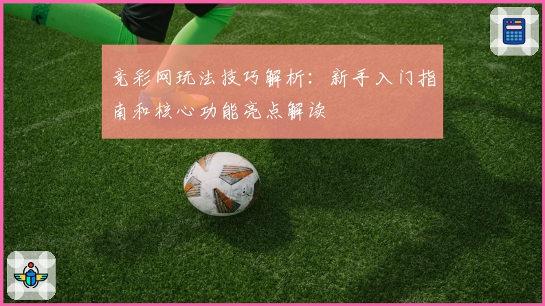 竞彩网玩法技巧解析：新手入门指南和核心功能亮点解读