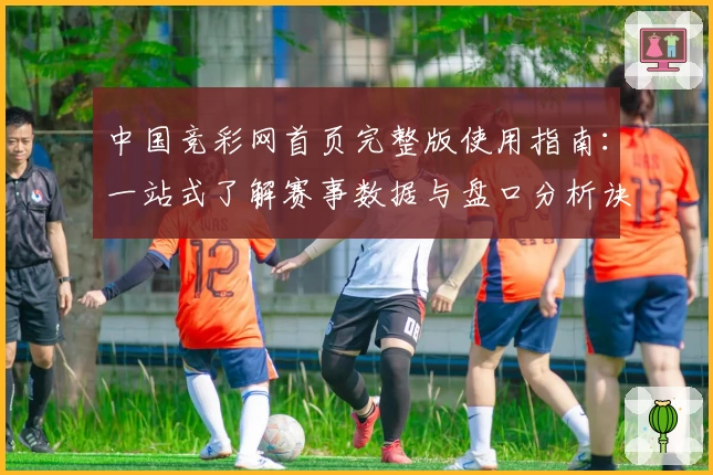 中国竞彩网首页完整版使用指南：一站式了解赛事数据与盘口分析诀窍