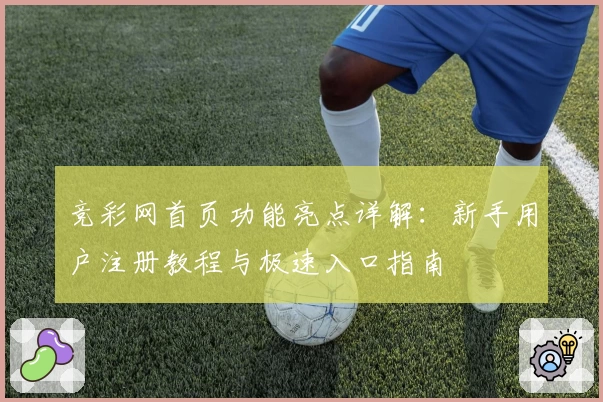 竞彩网首页功能亮点详解：新手用户注册教程与极速入口指南