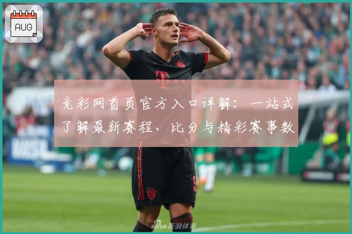 竞彩网首页官方入口详解：一站式了解最新赛程、比分与精彩赛事数据