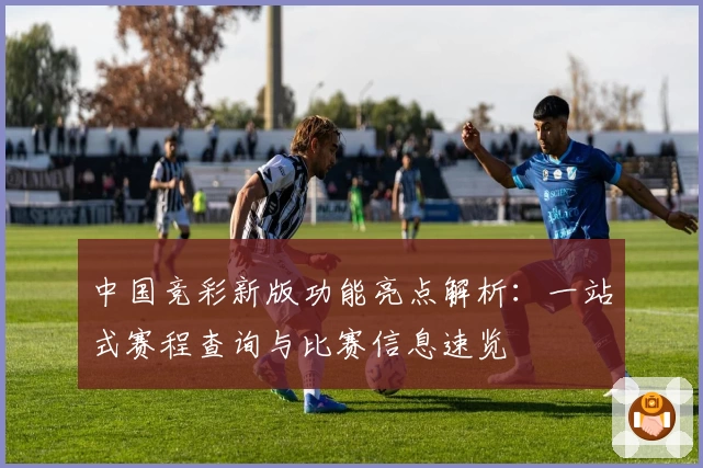 中国竞彩新版功能亮点解析：一站式赛程查询与比赛信息速览