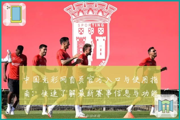 中国竞彩网首页官方入口与使用指南：快速了解最新赛事信息与功能亮点