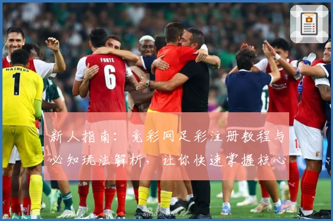 新人指南：竞彩网足彩注册教程与必知玩法解析，让你快速掌握核心技巧