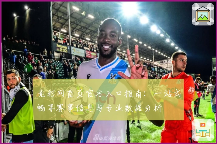 竞彩网首页官方入口指南:一站式畅享赛事信息与专业数据分析