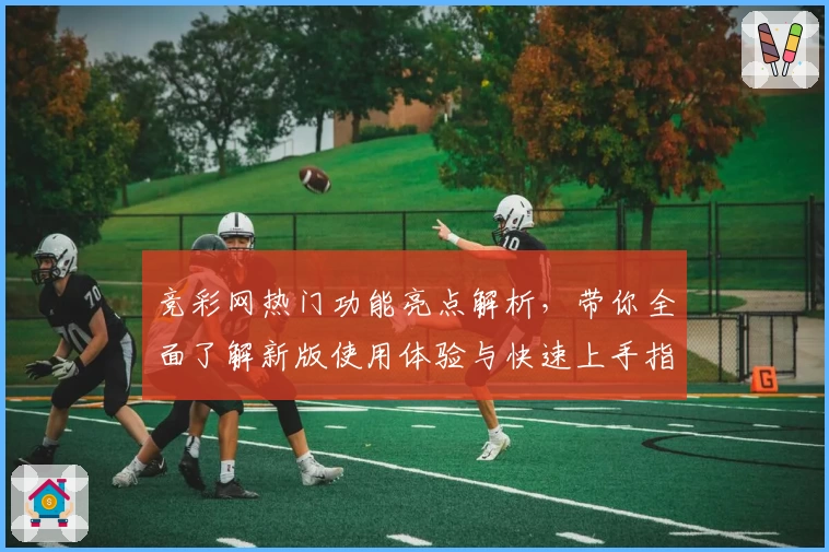 竞彩网热门功能亮点解析，带你全面了解新版使用体验与快速上手指南