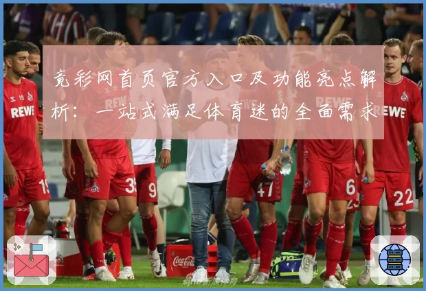 竟彩网首页官方入口及功能亮点解析：一站式满足体育迷的全面需求