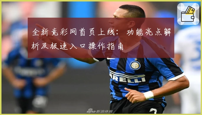 全新竟彩网首页上线：功能亮点解析及极速入口操作指南