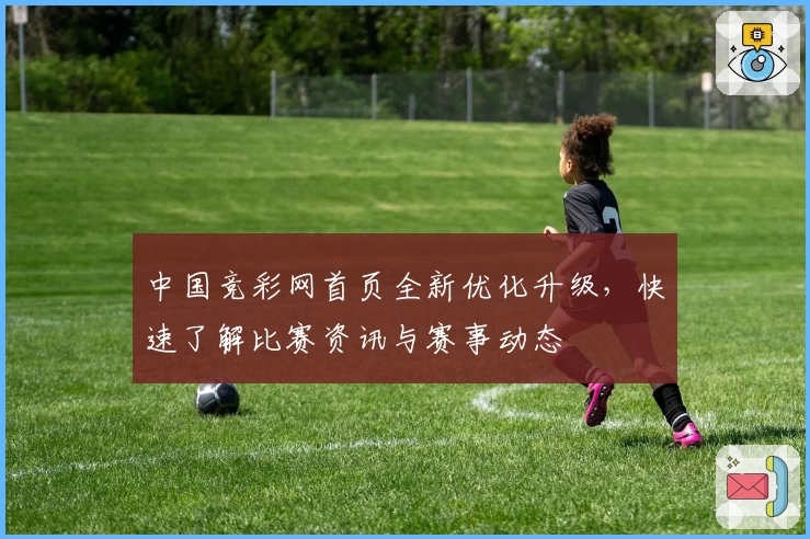 中国竞彩网首页全新优化升级，快速了解比赛资讯与赛事动态