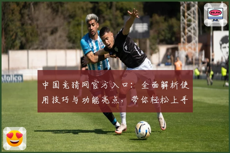中国竞猜网官方入口:全面解析使用技巧与功能亮点,带你轻松上手一站式服务