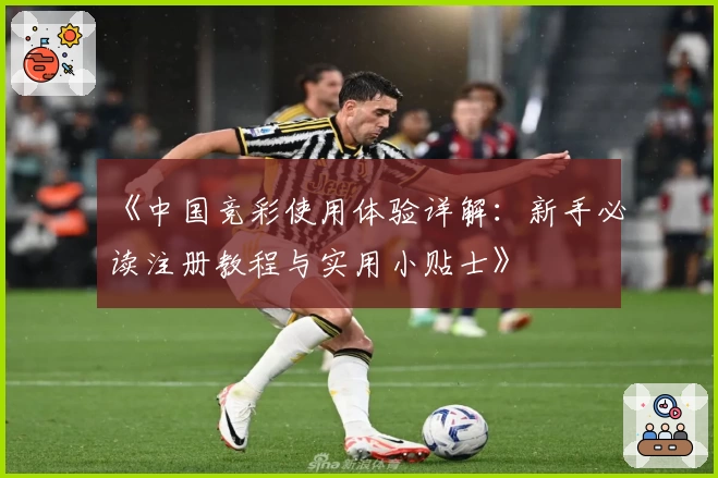《中国竞彩使用体验详解：新手必读注册教程与实用小贴士》