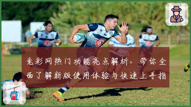 竞彩网热门功能亮点解析，带你全面了解新版使用体验与快速上手指南